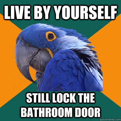 live by yourself still lock the bathroom door  Paranoid Parrot