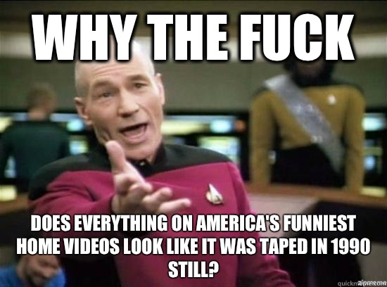 Why the fuck Does everything on America's Funniest Home Videos look like it was taped in 1990 still? - Why the fuck Does everything on America's Funniest Home Videos look like it was taped in 1990 still?  Annoyed Picard HD