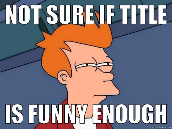 NOT SURE IF TITLE    IS FUNNY ENOUGH Futurama Fry
