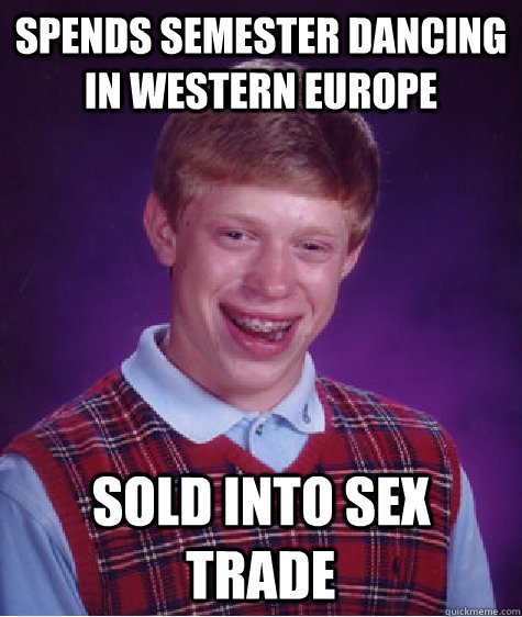 Spends Semester Dancing in Western Europe Sold into Sex Trade  Bad Luck Brian