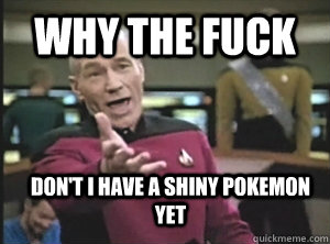 WhY the fuck Don't I have a shiny pokemon yet - WhY the fuck Don't I have a shiny pokemon yet  Annoyed Picard