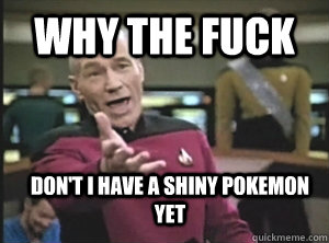 WhY the fuck Don't I have a shiny pokemon yet  Annoyed Picard