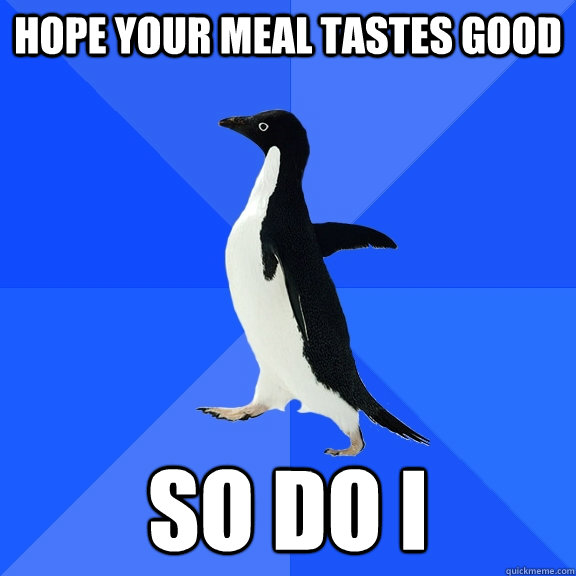 Hope your meal tastes good So do I  Socially Awkward Penguin