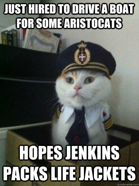 Just hired to drive a boat for some Aristocats Hopes Jenkins packs life jackets  Captain kitteh