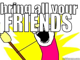 BRING ALL YOUR  FRIENDS  All The Things