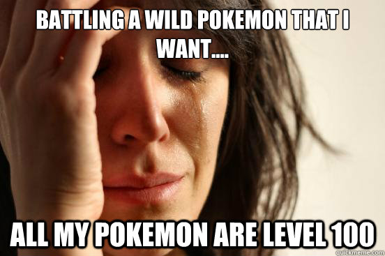 Battling a wild Pokemon that i want.... All my pokemon are level 100  First World Problems