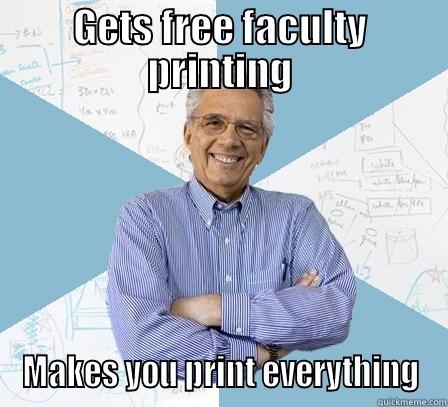 GETS FREE FACULTY PRINTING MAKES YOU PRINT EVERYTHING Engineering Professor