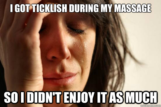 I got ticklish during my massage so I didn't enjoy it as much  First World Problems