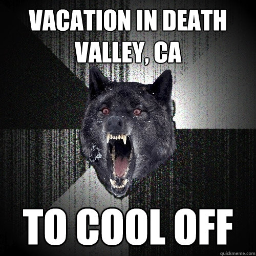 vacation in death valley, CA to cool off  Insanity Wolf