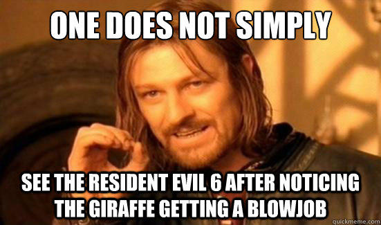 One Does Not Simply see the resident evil 6 after noticing the giraffe getting a blowjob  Boromir