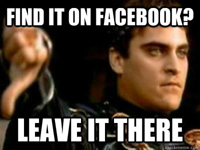 Find it on facebook? leave it there  Downvoting Roman