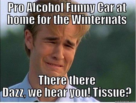 PRO ALCOHOL FUNNY CAR AT HOME FOR THE WINTERNATS THERE THERE DAZZ, WE HEAR YOU! TISSUE? 1990s Problems
