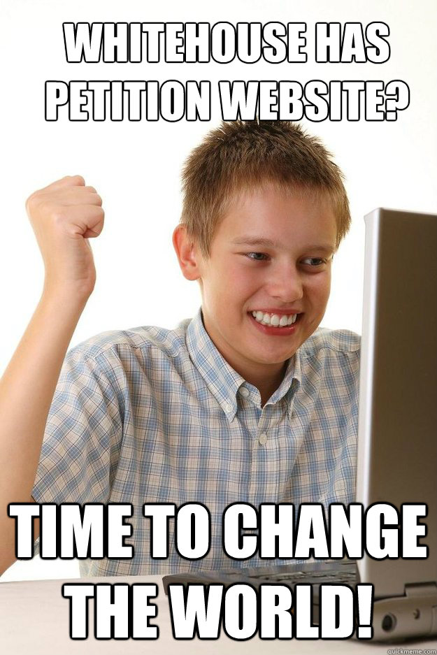 Whitehouse has petition website? time to change the world!  first time internet kid