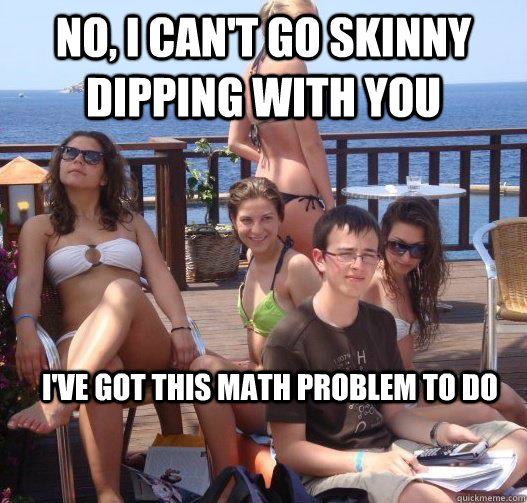 No, I can't go skinny dipping with you I've got this math problem to do  Priority Peter