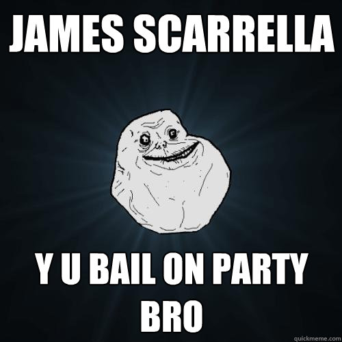 James Scarrella Y U BAIL ON PARTY
bRO  Forever Alone