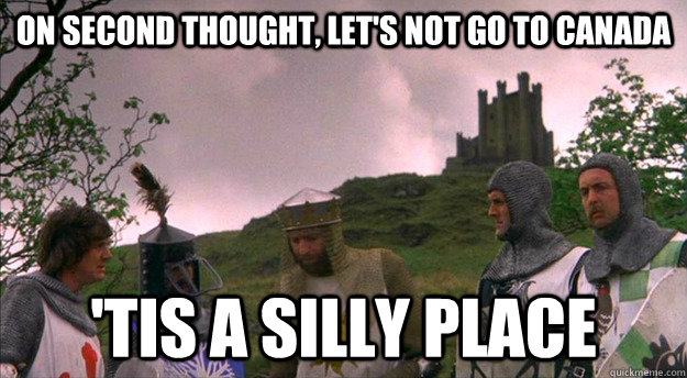 On second thought, let's not go to Canada 'tis a silly place - On second thought, let's not go to Canada 'tis a silly place  Monty Python tis a silly place