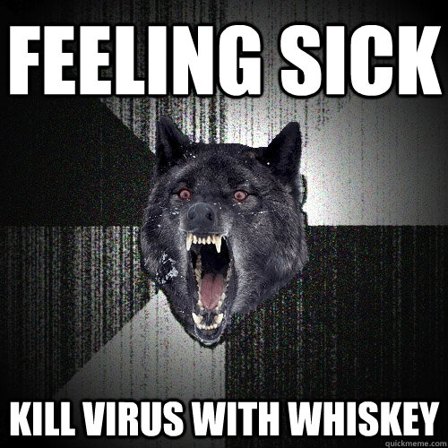 FEELING SICK KILL VIRUS WITH WHISKEY  Insanity Wolf