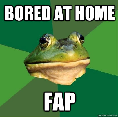 Bored at home fap  Foul Bachelor Frog