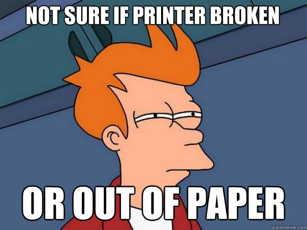 Not sure if Printer Broken Or out of paper - Not sure if Printer Broken Or out of paper  Futurama Fry