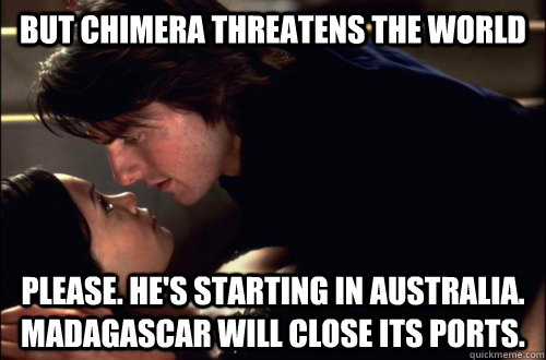 But Chimera threatens the world Please. He's starting in Australia. Madagascar will close its ports. - But Chimera threatens the world Please. He's starting in Australia. Madagascar will close its ports.  Busy Tom Cruise