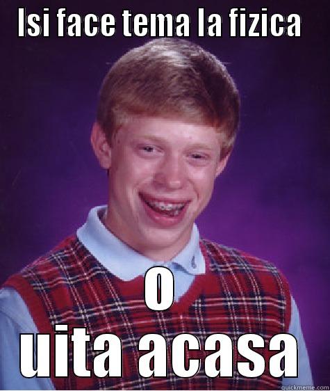 ISI FACE TEMA LA FIZICA  O UITA ACASA Bad Luck Brian
