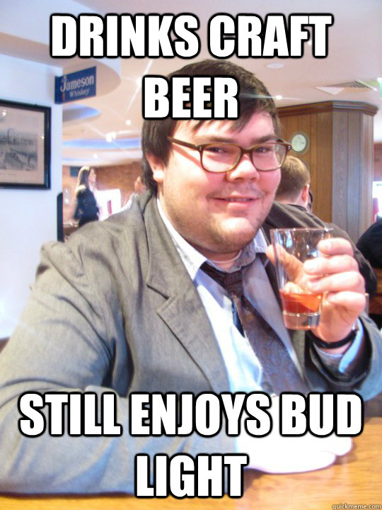 Drinks craft beer still enjoys bud light - Drinks craft beer still enjoys bud light  Nice Hipster Steve
