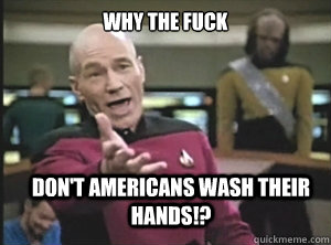 Why the fuck don't Americans wash their hands!?  Annoyed Picard