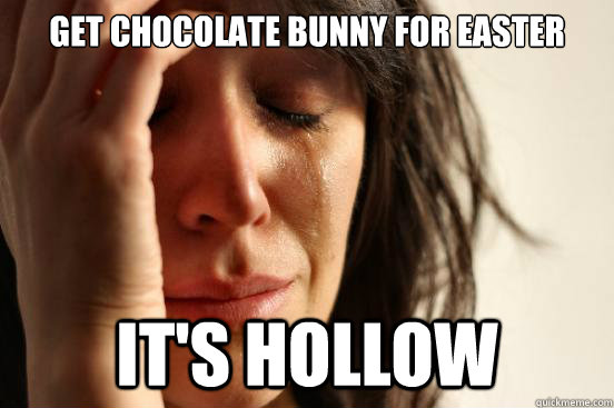 Get chocolate bunny for easter it's hollow  First World Problems