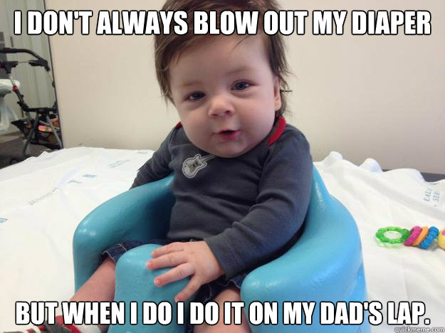 I don't always blow out my diaper but when I do I do it on my Dad's lap.  