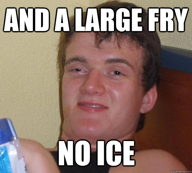 And a large fry no ice  10 Guy