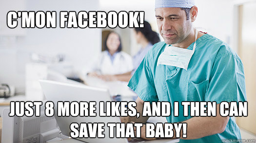 C'mon Facebook! just 8 more likes, and I then can save that baby! - C'mon Facebook! just 8 more likes, and I then can save that baby!  doctor likes