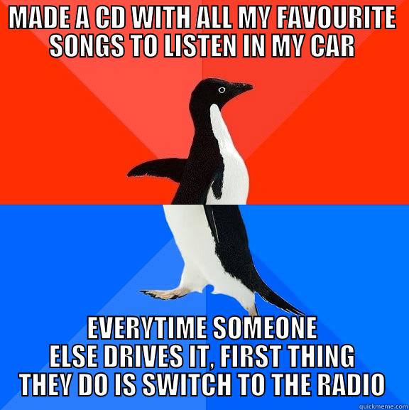 MADE A CD WITH ALL MY FAVOURITE SONGS TO LISTEN IN MY CAR EVERYTIME SOMEONE ELSE DRIVES IT, FIRST THING THEY DO IS SWITCH TO THE RADIO Socially Awesome Awkward Penguin