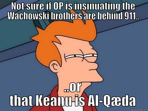 NOT SURE IF OP IS INSINUATING THE WACHOWSKI BROTHERS ARE BEHIND 911.. ..OR THAT KEANU IS AL-QÆDA Futurama Fry