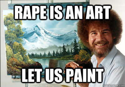Rape is an art Let us paint   Bob Ross