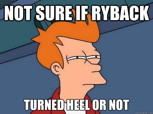 Not sure if Ryback Turned Heel or not  Not sure Fry