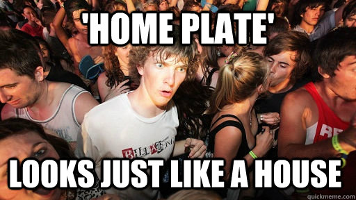 'Home plate' looks just like a house  Sudden Clarity Clarence