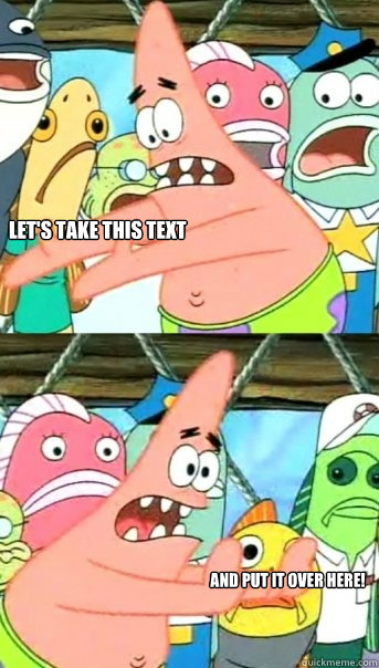 Let's take this text And put it over here!  Push it somewhere else Patrick