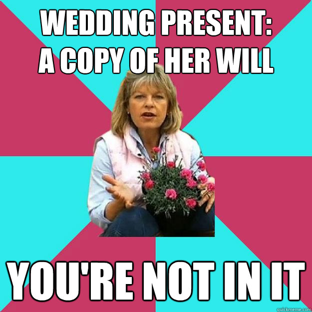 wedding present:           a copy of her will you're not in it  SNOB MOTHER-IN-LAW