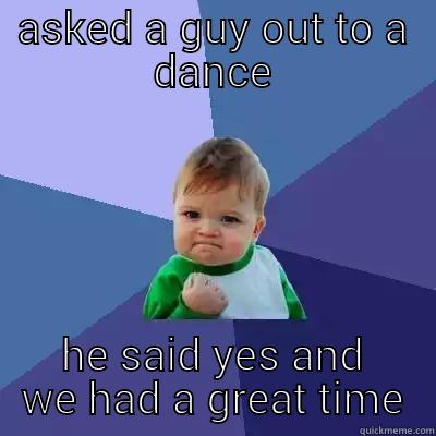 ASKED A GUY OUT TO A DANCE HE SAID YES AND WE HAD A GREAT TIME Success Kid