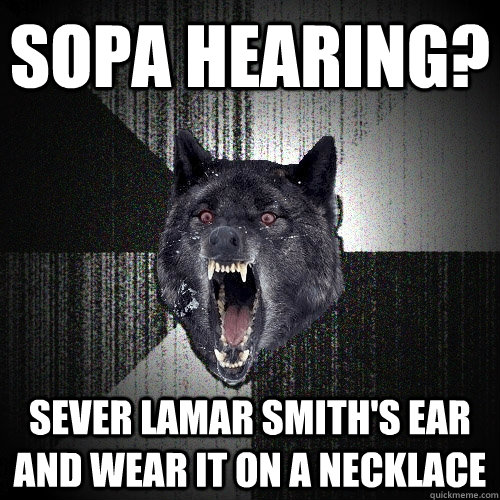 Sopa hearing? Sever lamar smith's ear and wear it on a necklace  Insanity Wolf