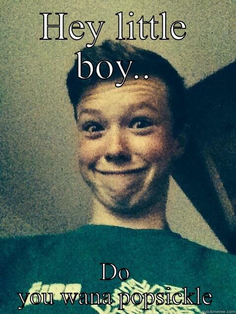 HEY LITTLE BOY.. DO YOU WANA POPSICKLE Misc
