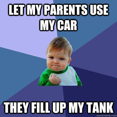 Let my parents use my car They fill up my tank  