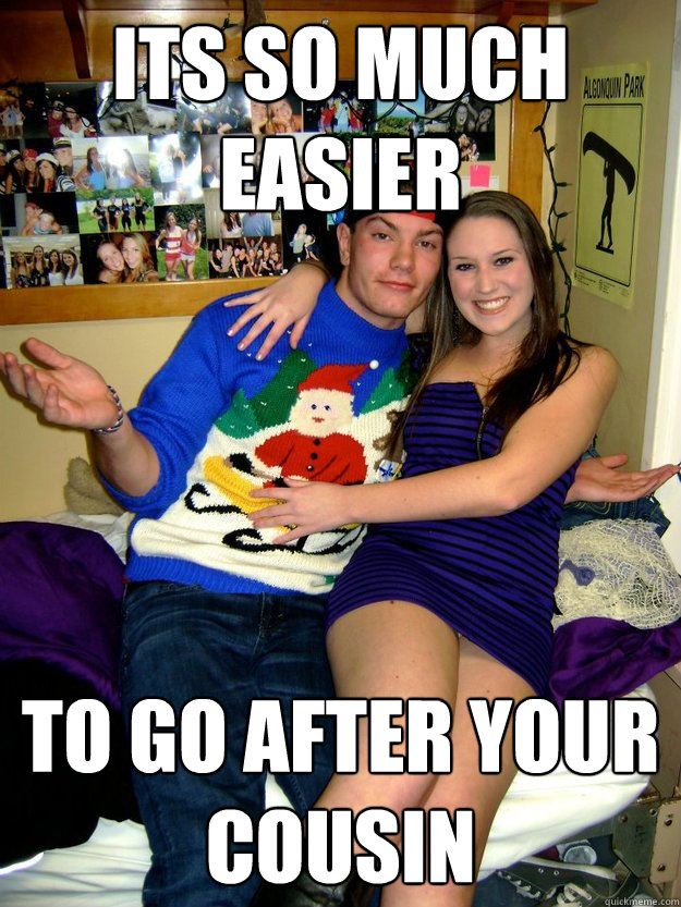 Its so much easier to go after your cousin  
