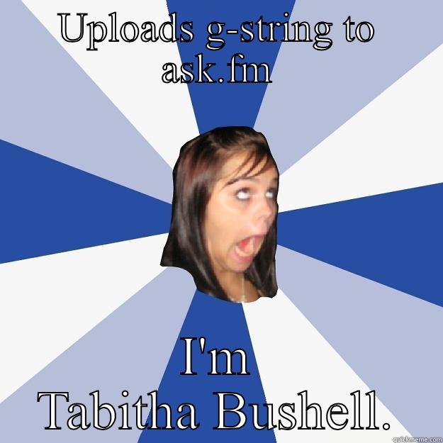 UPLOADS G-STRING TO ASK.FM I'M TABITHA BUSHELL. Annoying Facebook Girl