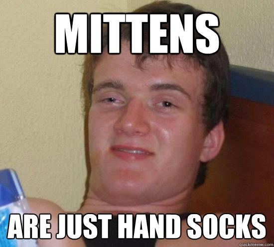 Mittens are just hand socks - Mittens are just hand socks  High guy