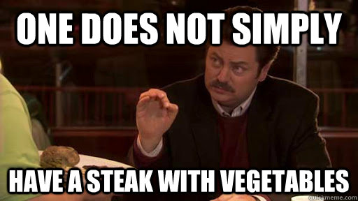 One does not simply have a steak with vegetables  Ron Swanson