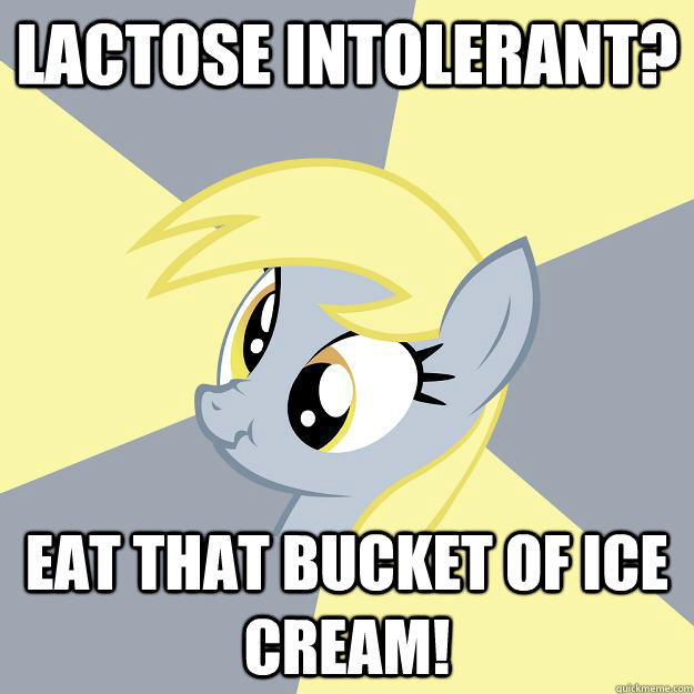 Lactose intolerant? Eat that bucket of ice cream!  Terrible Advice Derpy