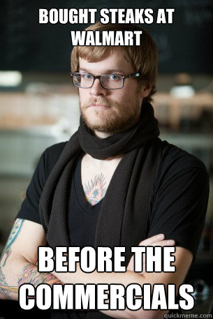 Bought Steaks at walmart Before the commercials   Hipster Barista