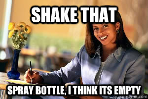 shake that spray bottle, i think its empty  Junk in the Trunk