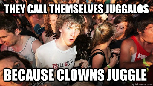 They call themselves Juggalos Because clowns juggle  Sudden Clarity Clarence